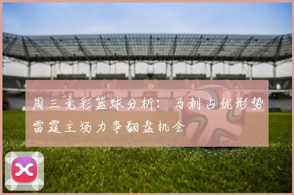 周三竞彩篮球分析：马刺占优形势雷霆主场力争翻盘机会