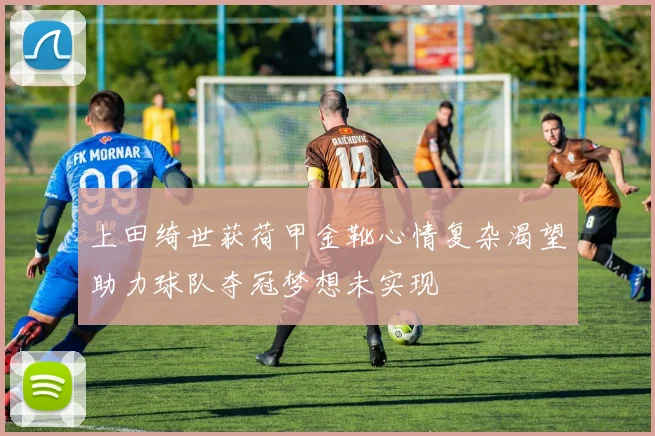 上田绮世获荷甲金靴心情复杂渴望助力球队夺冠梦想未实现