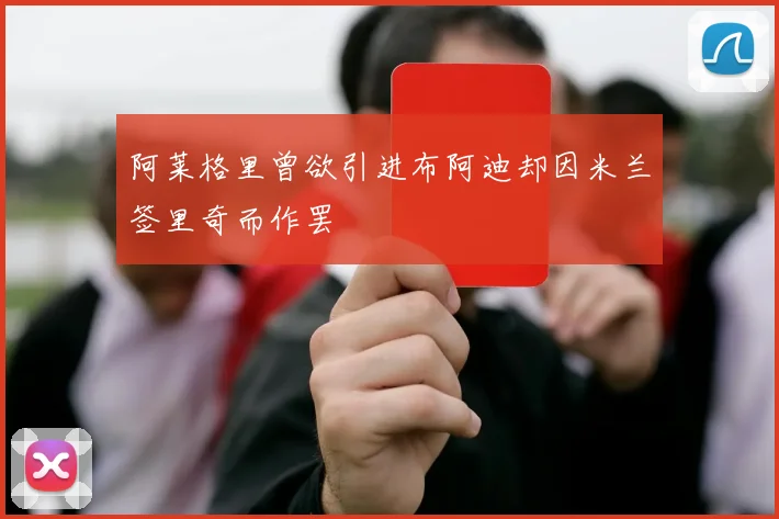 阿莱格里曾欲引进布阿迪却因米兰签里奇而作罢