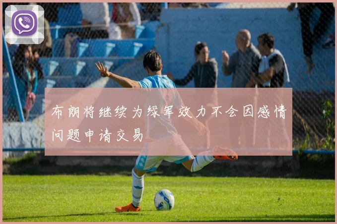 布朗将继续为绿军效力不会因感情问题申请交易