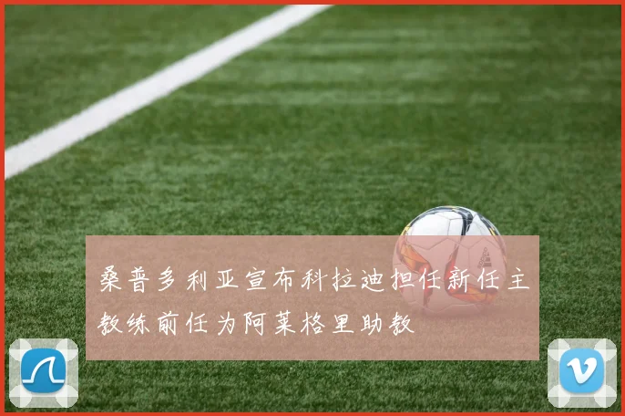 桑普多利亚宣布科拉迪担任新任主教练前任为阿莱格里助教